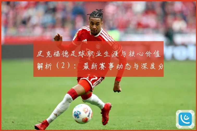 皮克福德足球职业生涯与核心价值解析（2）：最新赛事动态与深度分析