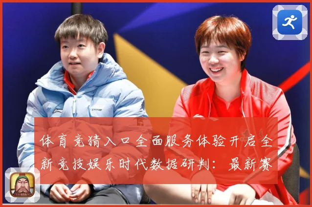 体育竞猜入口全面服务体验开启全新竞技娱乐时代数据研判：最新赛事动态与深度分析
