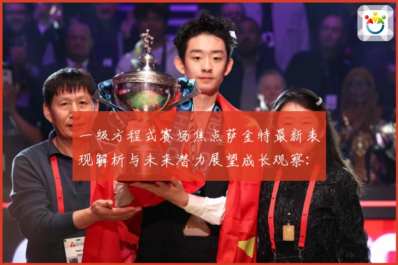 一级方程式赛场焦点萨金特最新表现解析与未来潜力展望成长观察：最新赛事动态与深度分析