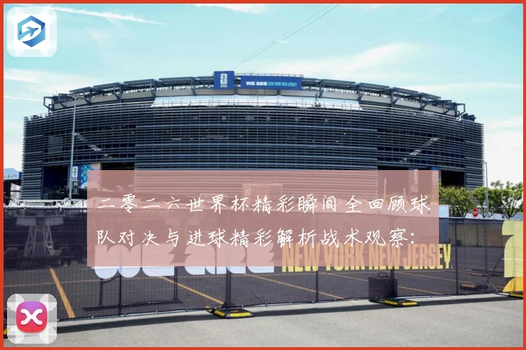 二零二六世界杯精彩瞬间全回顾球队对决与进球精彩解析战术观察：最新赛事动态与深度分析
