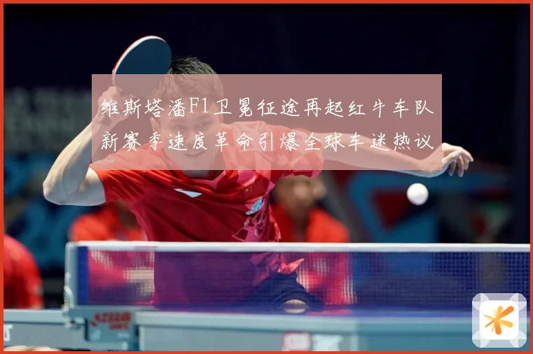 维斯塔潘F1卫冕征途再起红牛车队新赛季速度革命引爆全球车迷热议：最新赛事动态与深度分析
