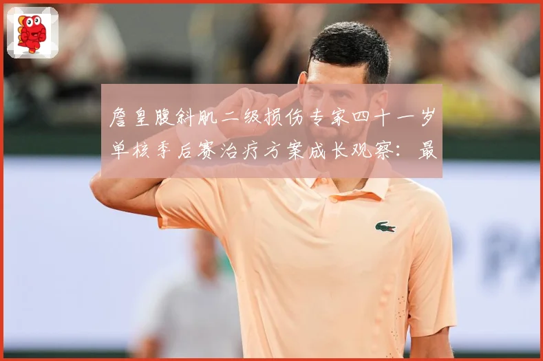 詹皇腹斜肌二级损伤专家四十一岁单核季后赛治疗方案成长观察：最新赛事动态与深度分析