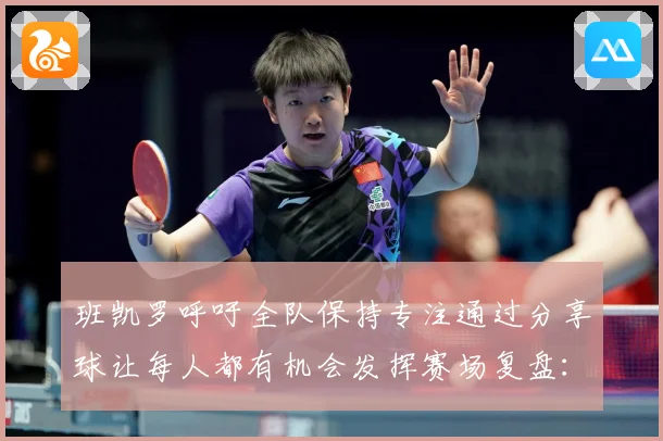 班凯罗呼吁全队保持专注通过分享球让每人都有机会发挥赛场复盘：最新赛事动态与深度分析