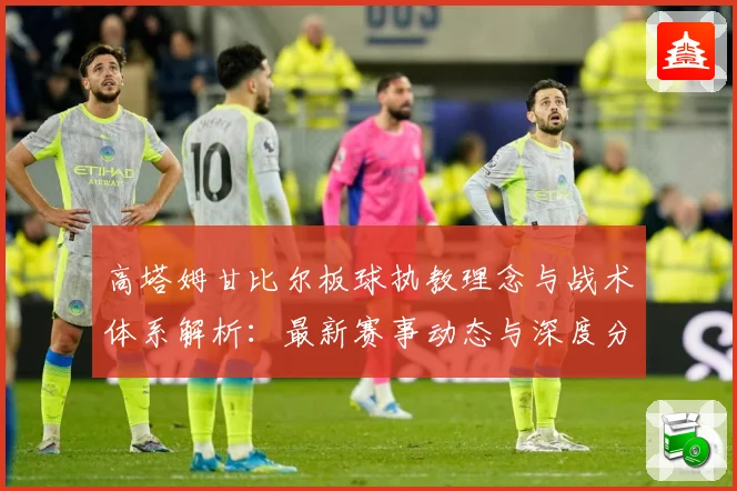 高塔姆甘比尔板球执教理念与战术体系解析：最新赛事动态与深度分析