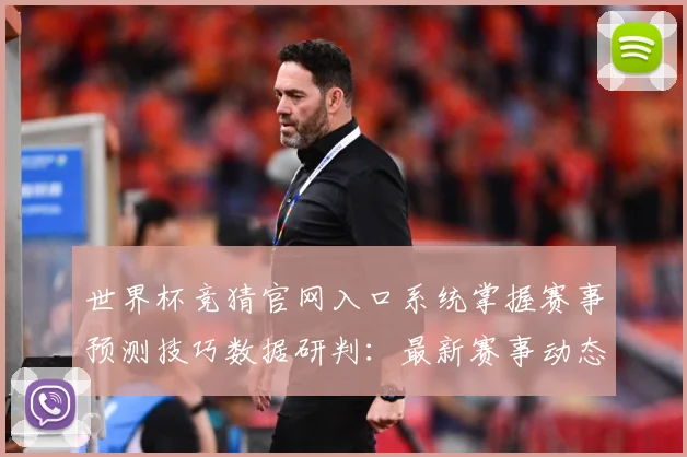 世界杯竞猜官网入口系统掌握赛事预测技巧数据研判：最新赛事动态与深度分析