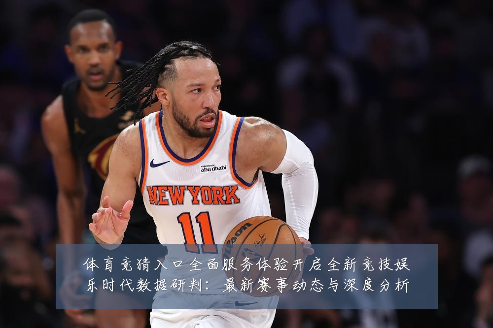 体育竞猜入口全面服务体验开启全新竞技娱乐时代数据研判:最新赛事动态与深度分析