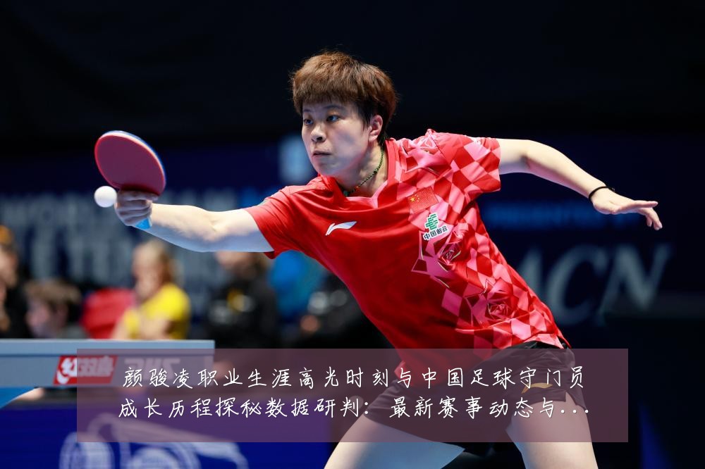 颜骏凌职业生涯高光时刻与中国足球守门员成长历程探秘数据研判:最新赛事动态与深度分析