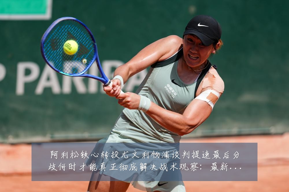阿利松铁心转投尤文利物浦谈判提速最后分歧何时才能真正彻底解决战术观察:最新赛事动态与深度分析