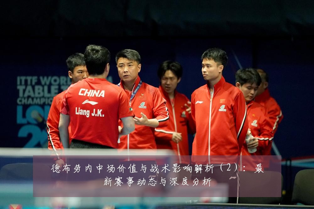 德布劳内中场价值与战术影响解析(2):最新赛事动态与深度分析