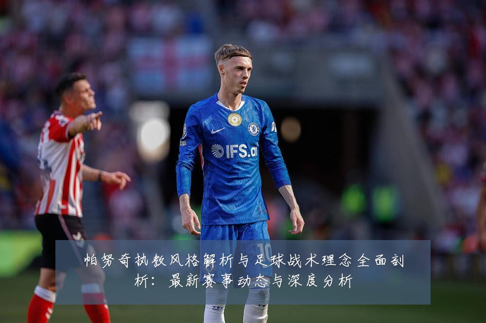 帕努奇执教风格解析与足球战术理念全面剖析:最新赛事动态与深度分析