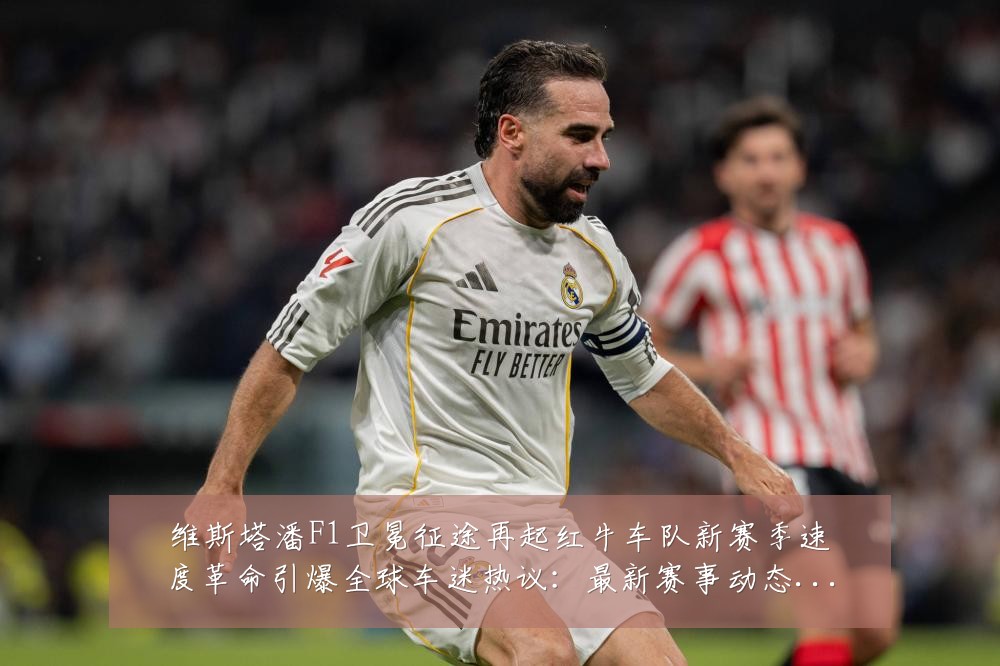 维斯塔潘F1卫冕征途再起红牛车队新赛季速度革命引爆全球车迷热议:最新赛事动态与深度分析
