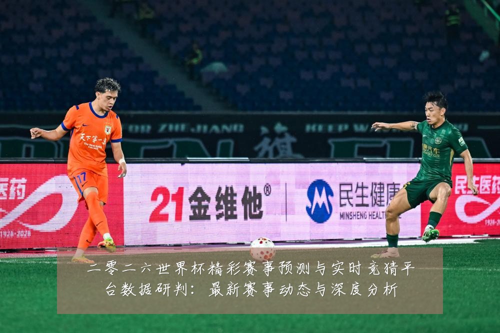 二零二六世界杯精彩赛事预测与实时竞猜平台数据研判:最新赛事动态与深度分析