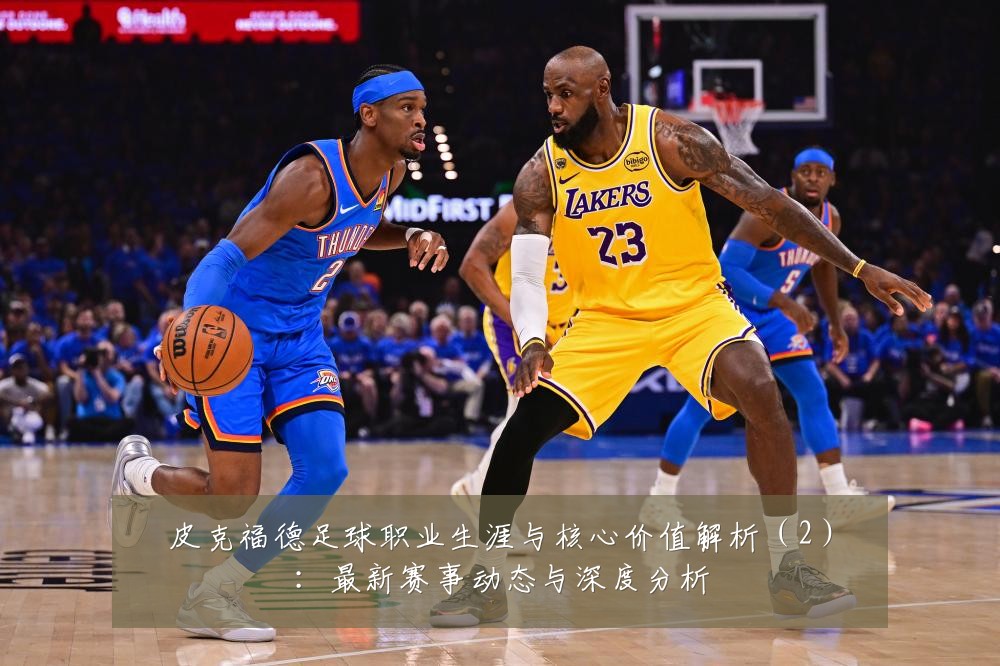 皮克福德足球职业生涯与核心价值解析(2):最新赛事动态与深度分析
