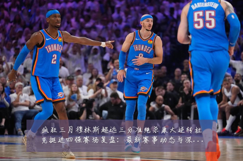疯狂三月穆林斯超远三分准绝杀康大逆转杜克挺进四强赛场复盘：最新赛事动态与深度分析