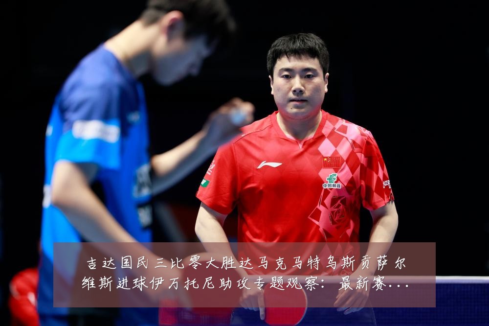 吉达国民三比零大胜达马克马特乌斯贡萨尔维斯进球伊万托尼助攻专题观察：最新赛事动态与深度分析
